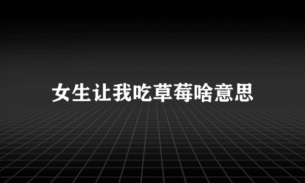 女生让我吃草莓啥意思