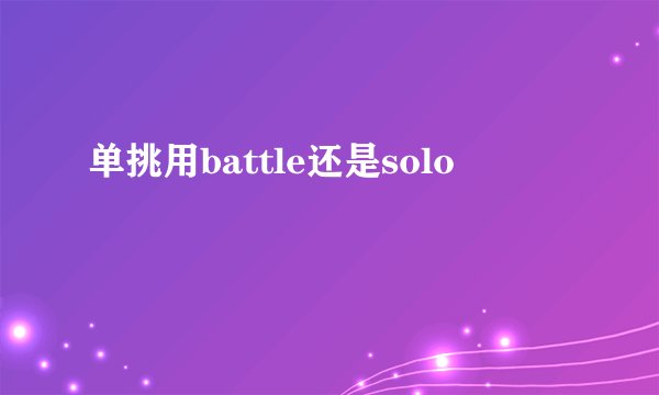 单挑用battle还是solo