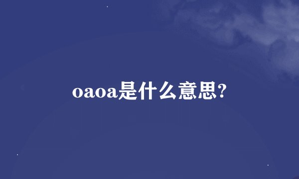 oaoa是什么意思?