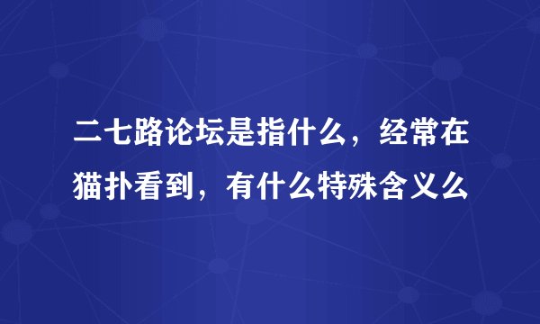 二七路论坛是指什么，经常在猫扑看到，有什么特殊含义么