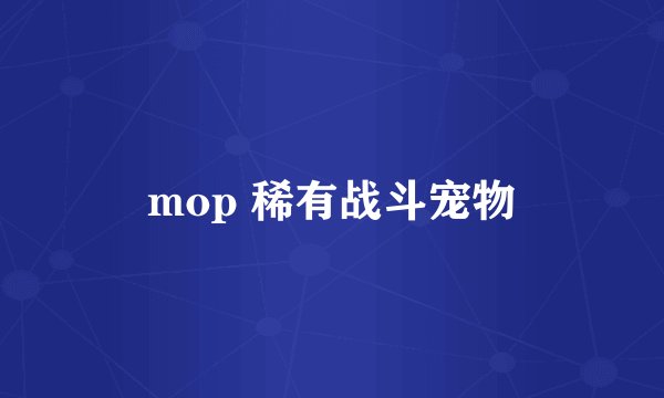 mop 稀有战斗宠物