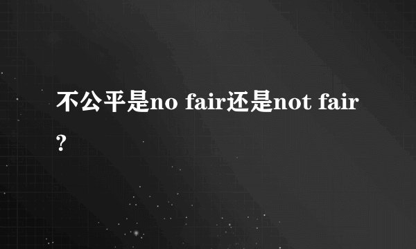 不公平是no fair还是not fair?