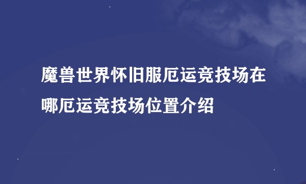 魔兽世界怀旧服厄运竞技场在哪厄运竞技场位置介绍