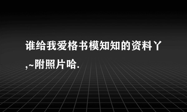 谁给我爱格书模知知的资料丫,~附照片哈.