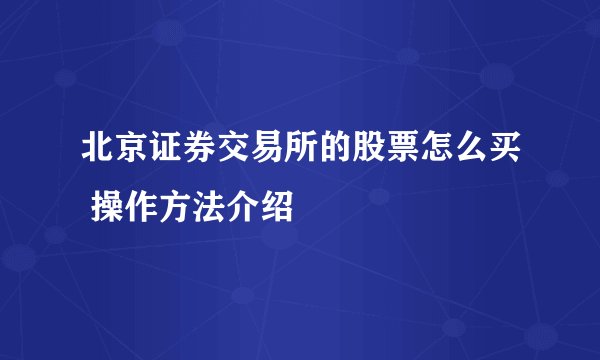 北京证券交易所的股票怎么买 操作方法介绍