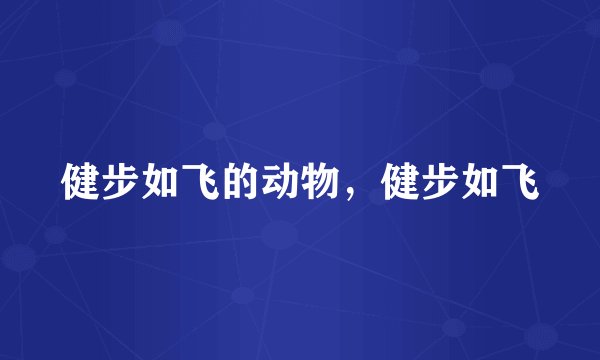 健步如飞的动物，健步如飞