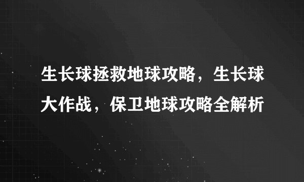 生长球拯救地球攻略，生长球大作战，保卫地球攻略全解析
