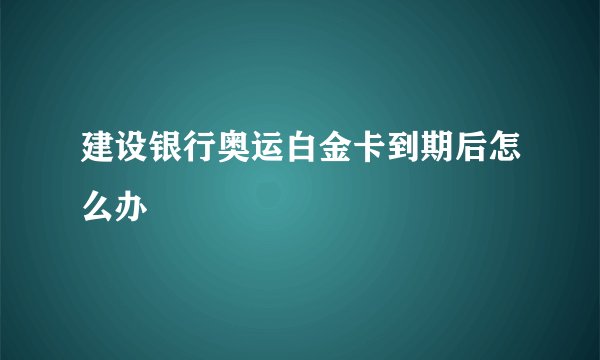 建设银行奥运白金卡到期后怎么办