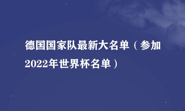 德国国家队最新大名单（参加2022年世界杯名单）