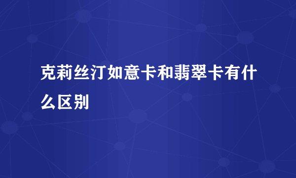 克莉丝汀如意卡和翡翠卡有什么区别