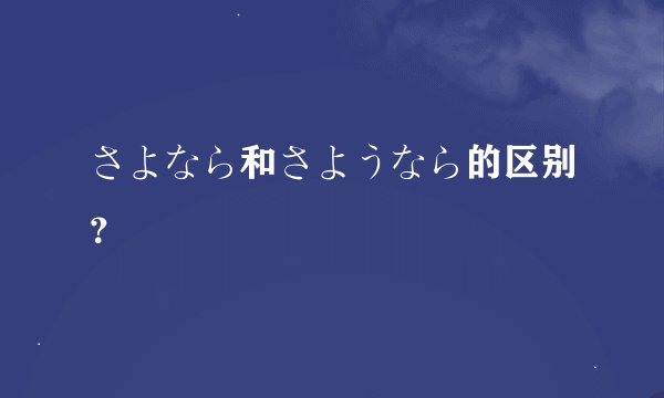 さよなら和さようなら的区别？