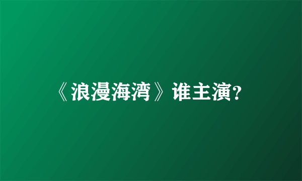 《浪漫海湾》谁主演？