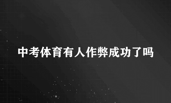中考体育有人作弊成功了吗