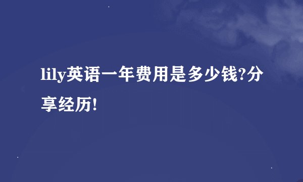 lily英语一年费用是多少钱?分享经历!