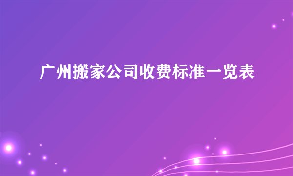 广州搬家公司收费标准一览表