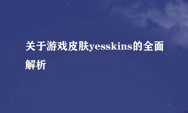 关于游戏皮肤yesskins的全面解析
