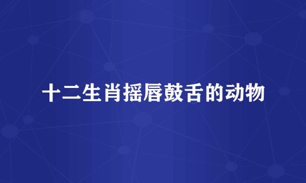 十二生肖摇唇鼓舌的动物