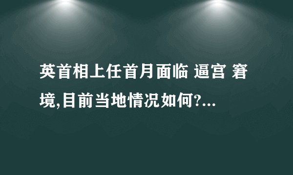 英首相上任首月面临 逼宫 窘境,目前当地情况如何? - 知乎