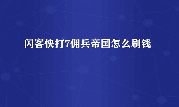闪客快打7佣兵帝国怎么刷钱