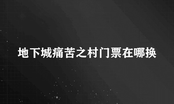 地下城痛苦之村门票在哪换
