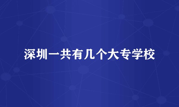 深圳一共有几个大专学校