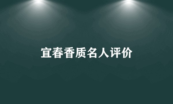 宜春香质名人评价