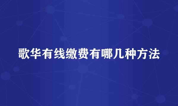 歌华有线缴费有哪几种方法