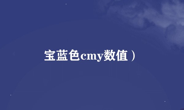 宝蓝色cmy数值）