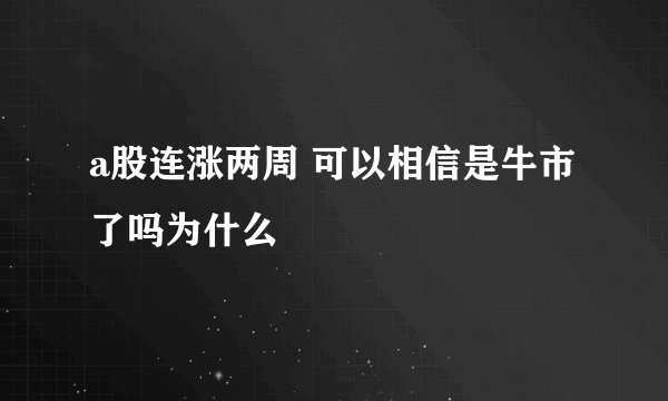 a股连涨两周 可以相信是牛市了吗为什么