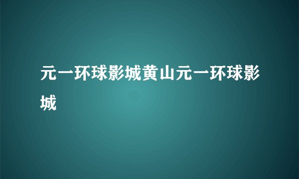 元一环球影城黄山元一环球影城