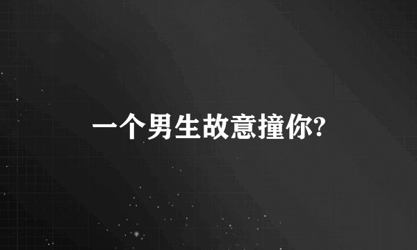 一个男生故意撞你?