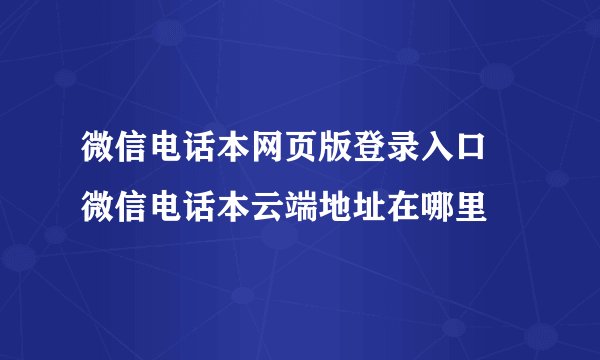 微信电话本网页版登录入口 微信电话本云端地址在哪里