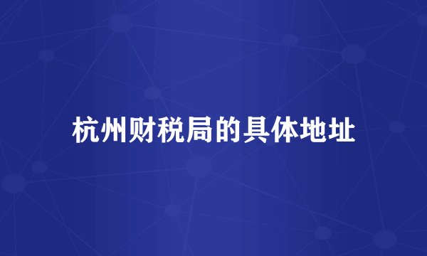 杭州财税局的具体地址