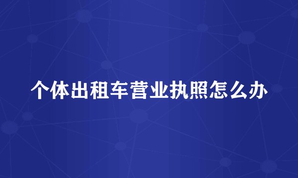 个体出租车营业执照怎么办