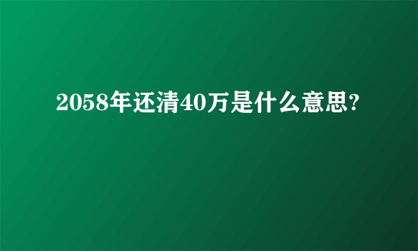 2058年还清40万是什么意思?