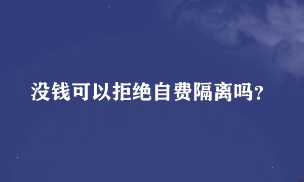 没钱可以拒绝自费隔离吗？