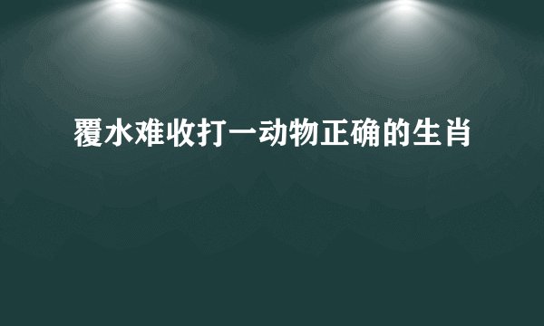 覆水难收打一动物正确的生肖