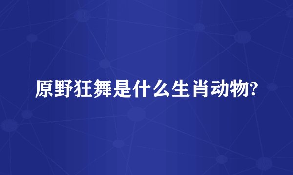 原野狂舞是什么生肖动物?