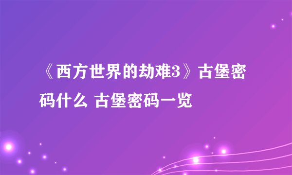 《西方世界的劫难3》古堡密码什么 古堡密码一览