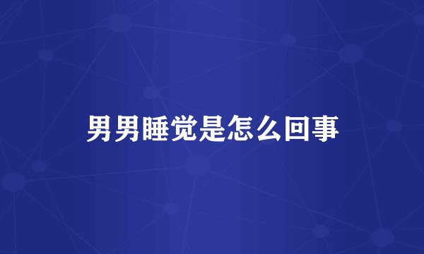男男睡觉是怎么回事