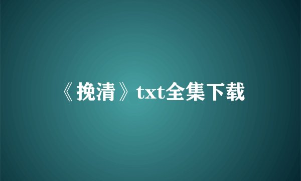《挽清》txt全集下载
