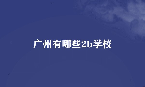 广州有哪些2b学校