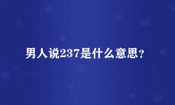 男人说237是什么意思？