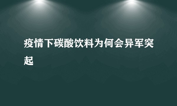 疫情下碳酸饮料为何会异军突起