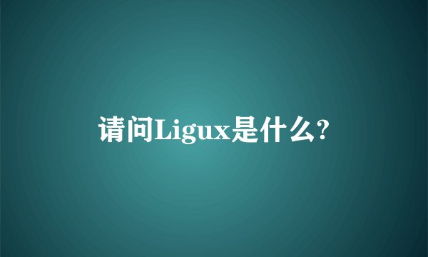 请问Ligux是什么?