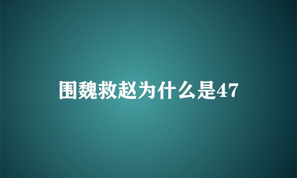 围魏救赵为什么是47