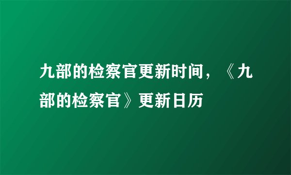 九部的检察官更新时间，《九部的检察官》更新日历
