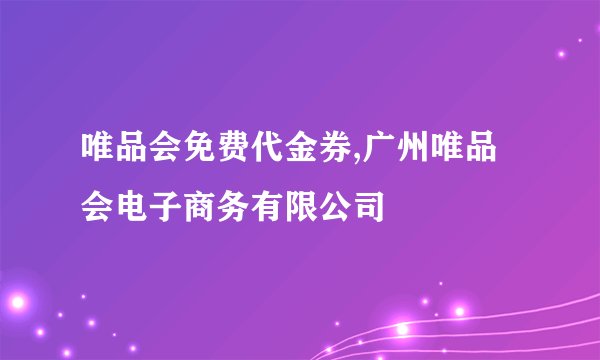 唯品会免费代金券,广州唯品会电子商务有限公司