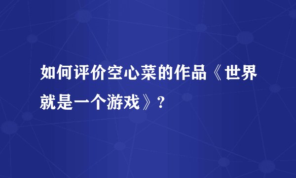 如何评价空心菜的作品《世界就是一个游戏》?