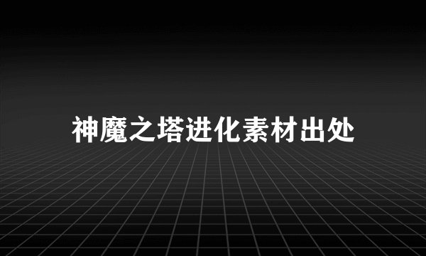神魔之塔进化素材出处